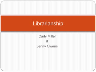 Carly Miller & Jenny Owens Librarianship 