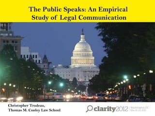 The Public Speaks: An Empirical
           Study of Legal Communication




Christopher Trudeau,
Thomas M. Cooley Law School
 