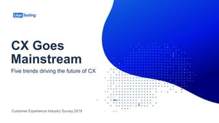 CX Goes
Customer Experience Industry Survey 2018
Five trends driving the future of CX
Mainstream
 