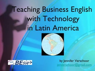 Teaching Business English
    with Technology
    in Latin America



                by Jennifer Verschoor
              jenverschoor@gmail.com
 