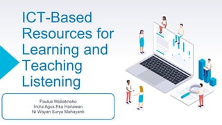 ICT-Based
Resources for
Learning and
Teaching
Listening
Paulus Widiatmoko
Indra Agus Eka Hariawan
Ni Wayan Surya Mahayanti
 