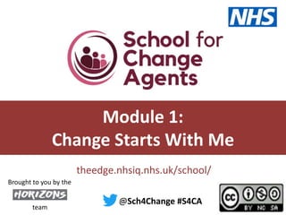 #S4CA @sch4change
theedge.nhsiq.nhs.uk/school/
Module 1:
Change Starts With Me
@Sch4Change #S4CA
team
Brought to you by the
 