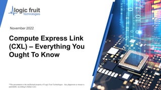 Compute Express Link
(CXL) – Everything You
Ought To Know
*This presentation is the intellectual property of Logic Fruit Technologies . Any plagiarism or misuse is
punishable according to Indian Laws.
November 2022
 