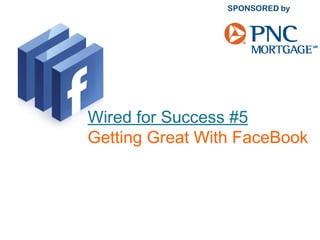 Wired for Success #5
Getting Great With FaceBook
 