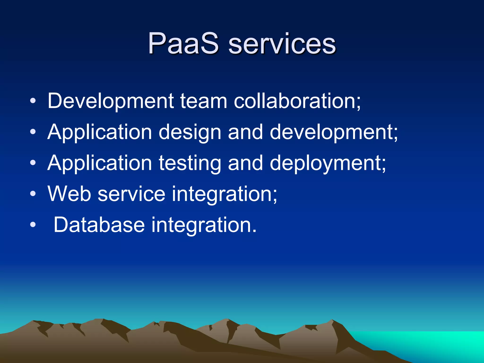 PaaS services
• Development team collaboration;
• Application design and development;
• Application testing and deployment;
• Web service integration;
• Database integration.
 