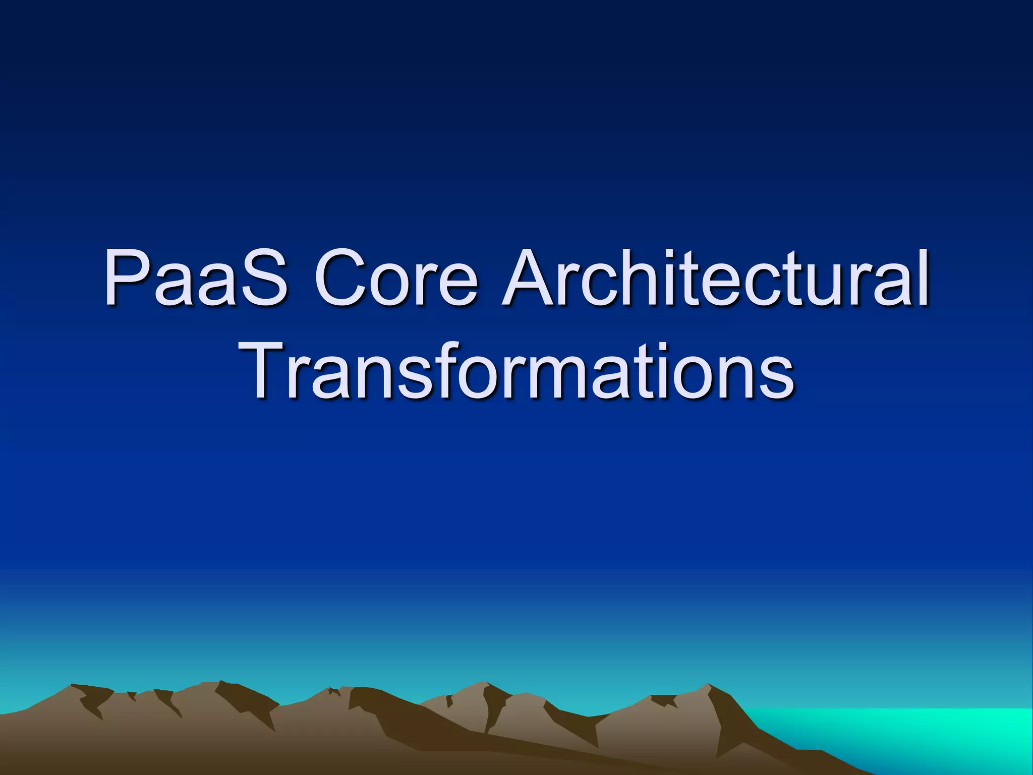 PaaS Core Architectural
Transformations
 