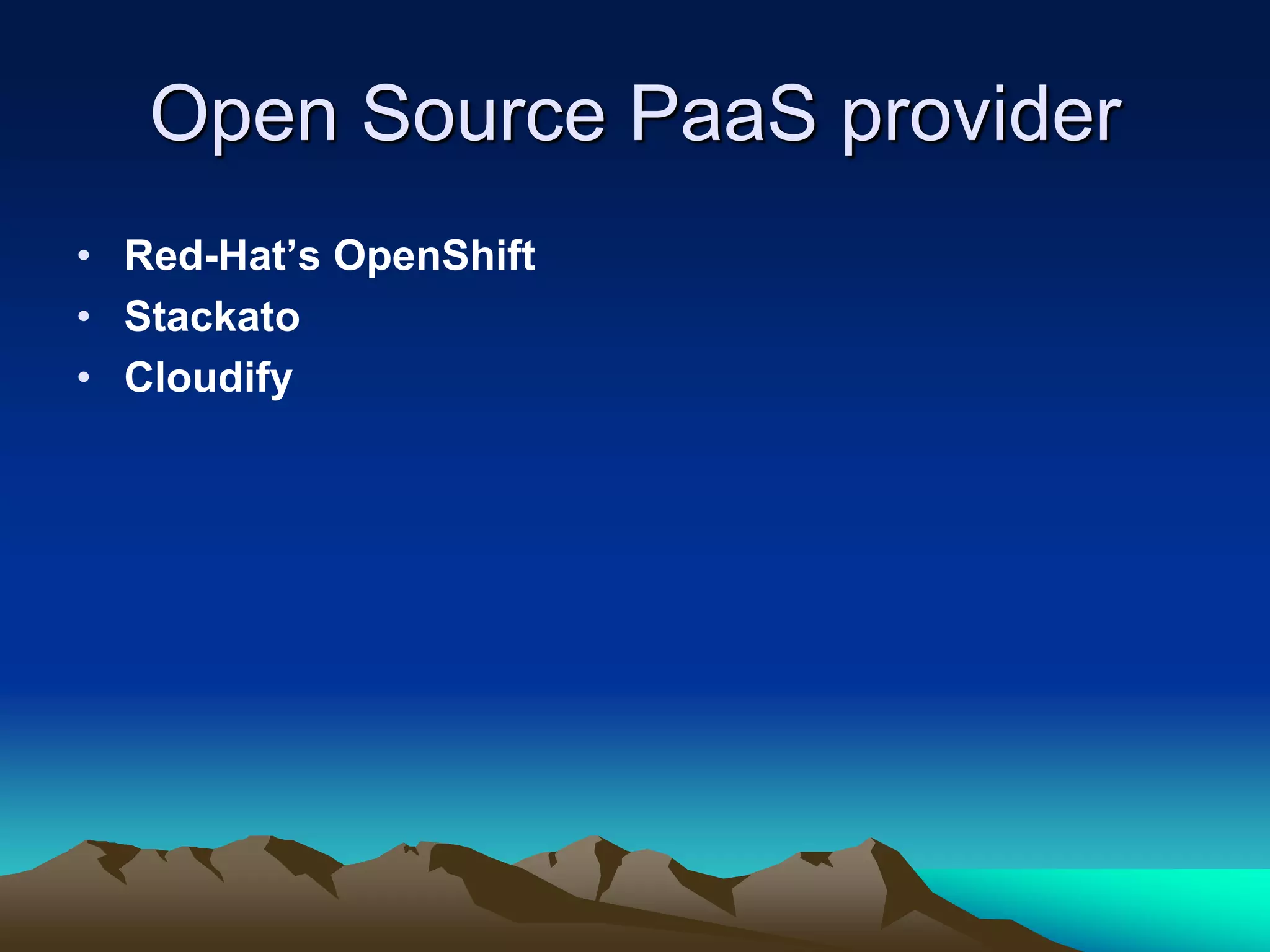 Open Source PaaS provider
• Red-Hat’s OpenShift
• Stackato
• Cloudify
 
