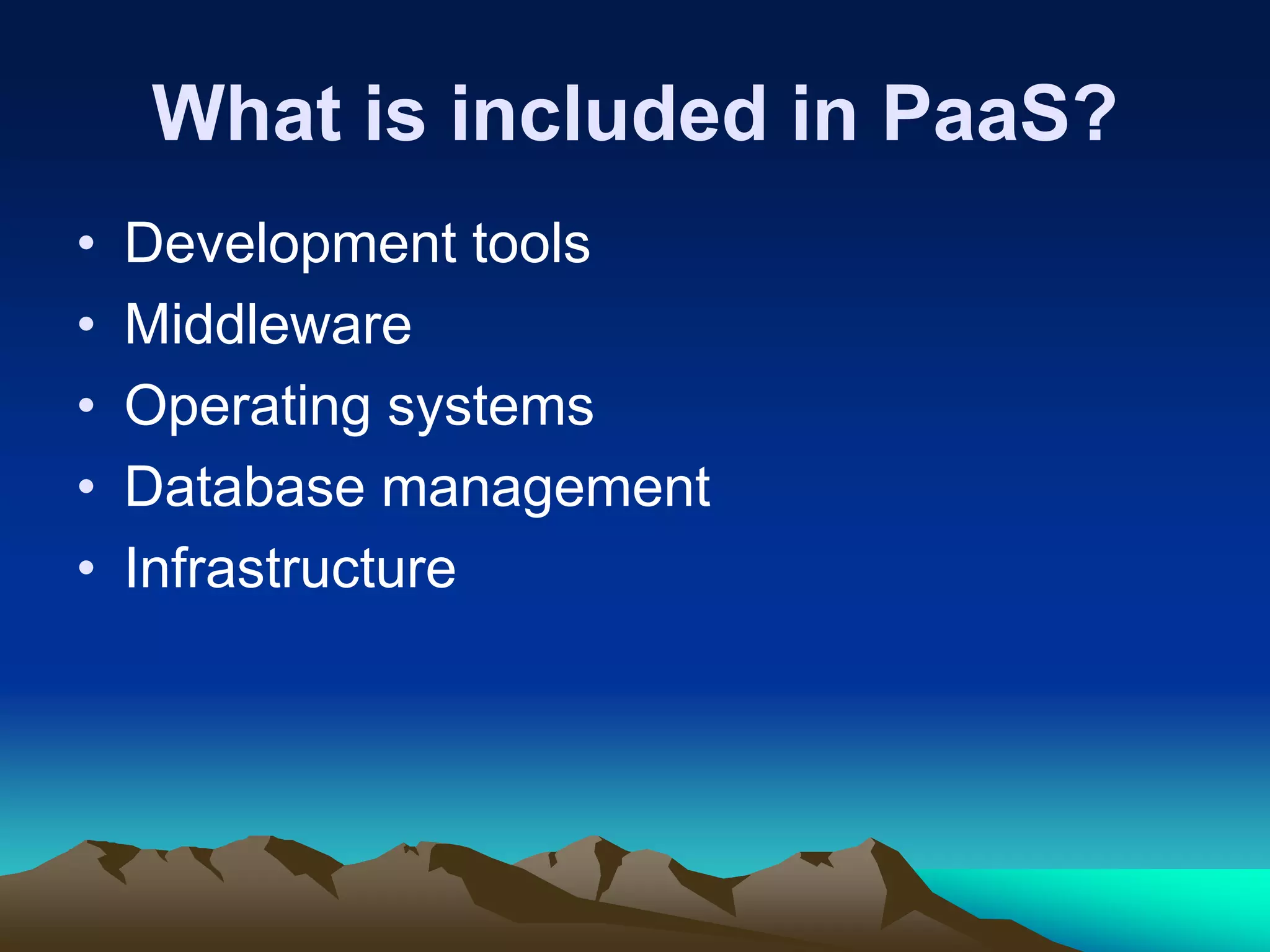 What is included in PaaS?
• Development tools
• Middleware
• Operating systems
• Database management
• Infrastructure
 