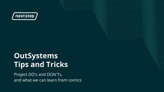 | OS Tips and Tricks
OutSystems
Tips and Tricks
Project DO's and DON'Ts,
and what we can learn from comics
 