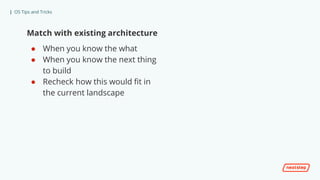 | OS Tips and Tricks
Match with existing architecture
● When you know the what
● When you know the next thing
to build
● Recheck how this would fit in
the current landscape
 