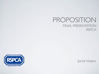 PROPOSITION
  FINAL PRESENTATION
               RSPCA




         Jorick Vissers
 