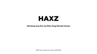 HAXZ
Shicheng Huo/Eva Xu/Wen Zeng/Ronald Alunan
2019 Fall Creative Founder 2019/9/26
 