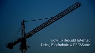 How To Rebuild Internet
Using Blockchain & PRESSone
Photo by Katherine McCormack on Unsplash
 