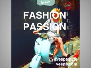 Instagram Contest
• Capture your Vespa lifestyle with
Instagram
• #vespastyle
• Winners are featured in print ad
campaign
 