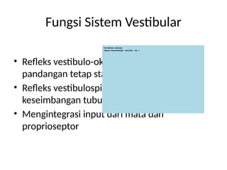 Fungsi Sistem Vestibular
• Refleks vestibulo-okular (VOR): menjaga
pandangan tetap stabil saat kepala bergerak
• Refleks vestibulospinal: menjaga postur dan
keseimbangan tubuh
• Mengintegrasi input dari mata dan
proprioseptor
 