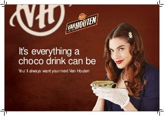 It’s everything a
choco drink can be
You’ ll always want your next Van Houten
 