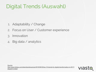 Digital Trends (Auswahl)
1. Adaptability / Change
2. Focus on User / Customer experience
3. Innovation
4. Big data / analytics
Source:
http://www.forbes.com/sites/danielnewman/2016/08/30/top-10-trends-for-digital-transformation-in-2017/
#5dd4f7416567
 