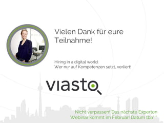 Vielen Dank für eure
Teilnahme!
Hiring in a digital world:
Wer nur auf Kompetenzen setzt, verliert!
Nicht verpassen! Das nächste Experten
Webinar kommt im Februar! Datum tba***
 