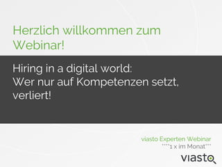 Herzlich willkommen zum
Webinar!
viasto Experten Webinar
****1 x im Monat***
Hiring in a digital world:
Wer nur auf Kompetenzen setzt,
verliert!
 