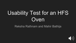 Usability Test for an HFS
Oven
Reksha Rathnam and Mahir Bathija
 