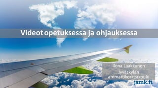 Videotopetuksessa ja ohjauksessa
Ilona Laakkonen
Jyväskylän
ammattikorkeakoulu
 