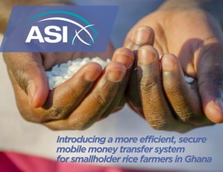 Introducing a more efficient, secure 
mobile money transfer system 
for smallholder rice farmers in Ghana 
 