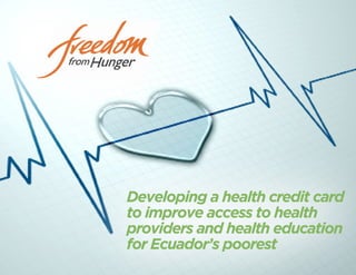 Developing a health credit card 
to improve access to health 
providers and health education 
for Ecuador’s poorest 
 