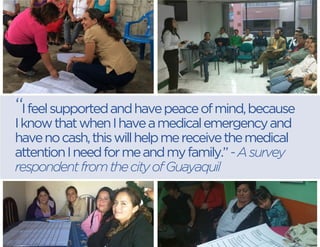 “I feel supported and have peace of mind, because I know that when I have a medical emergency and have no cash, this will help me receive the medical attention I need for me and my family.” - A survey respondent from the city of Guayaquil  
