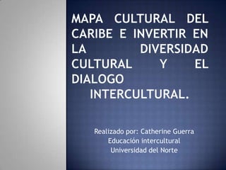 Realizado por: Catherine Guerra
Educación intercultural
Universidad del Norte
 