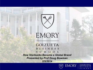 How Starbucks Became a Global Brand
Presented by Prof Doug Bowman
2/5/2014

 