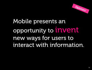 Mobile presents an
opportunity to invent
new ways for users to
interact with information.


                             11!
 