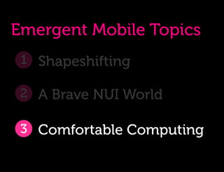 Emergent Mobile Topics
 1 Shapeshifting

 2 A Brave NUI World

 3 Comfortable Computing
 