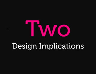 Two
Q:



Q:!




      Design Implications
 