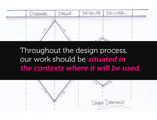 A!
     Throughout the design process,
     our work should be situated in
     the contexts where it will be used.
 