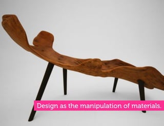 Design as the manipulation of materials.
 