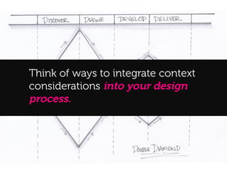 A!
     Think of ways to integrate context
     considerations into your design
     process.
 