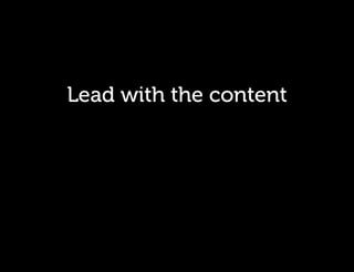 Lead with the content
 
