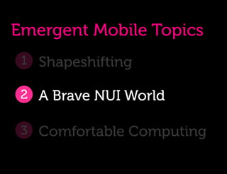 Emergent Mobile Topics
 1 Shapeshifting

 2 A Brave NUI World

 3 Comfortable Computing
 