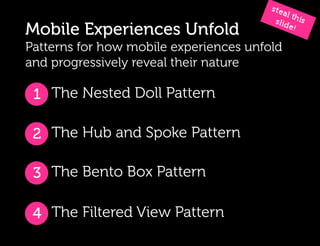 Mobile Experiences Unfold
Patterns for how mobile experiences unfold
and progressively reveal their nature

 1 The Nested Doll Pattern

 2 The Hub and Spoke Pattern

 3 The Bento Box Pattern

 4 The Filtered View Pattern
 