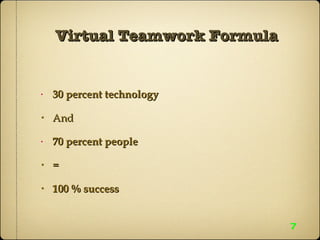 Virtual Teamwork Formula 30 percent technology And 70 percent people = 100 % success 7 