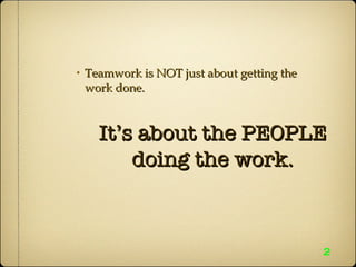 Teamwork is NOT just about getting the work done. 2 It’s about the PEOPLE doing the work. 