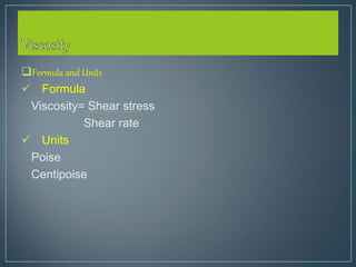 Formula and Units
 Formula
Viscosity= Shear stress
Shear rate
 Units
Poise
Centipoise
 