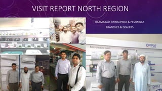 VISIT REPORT NORTH REGION
ISLAMABAD, RAWALPINDI & PESHAWAR
BRANCHES & DEALERS
 