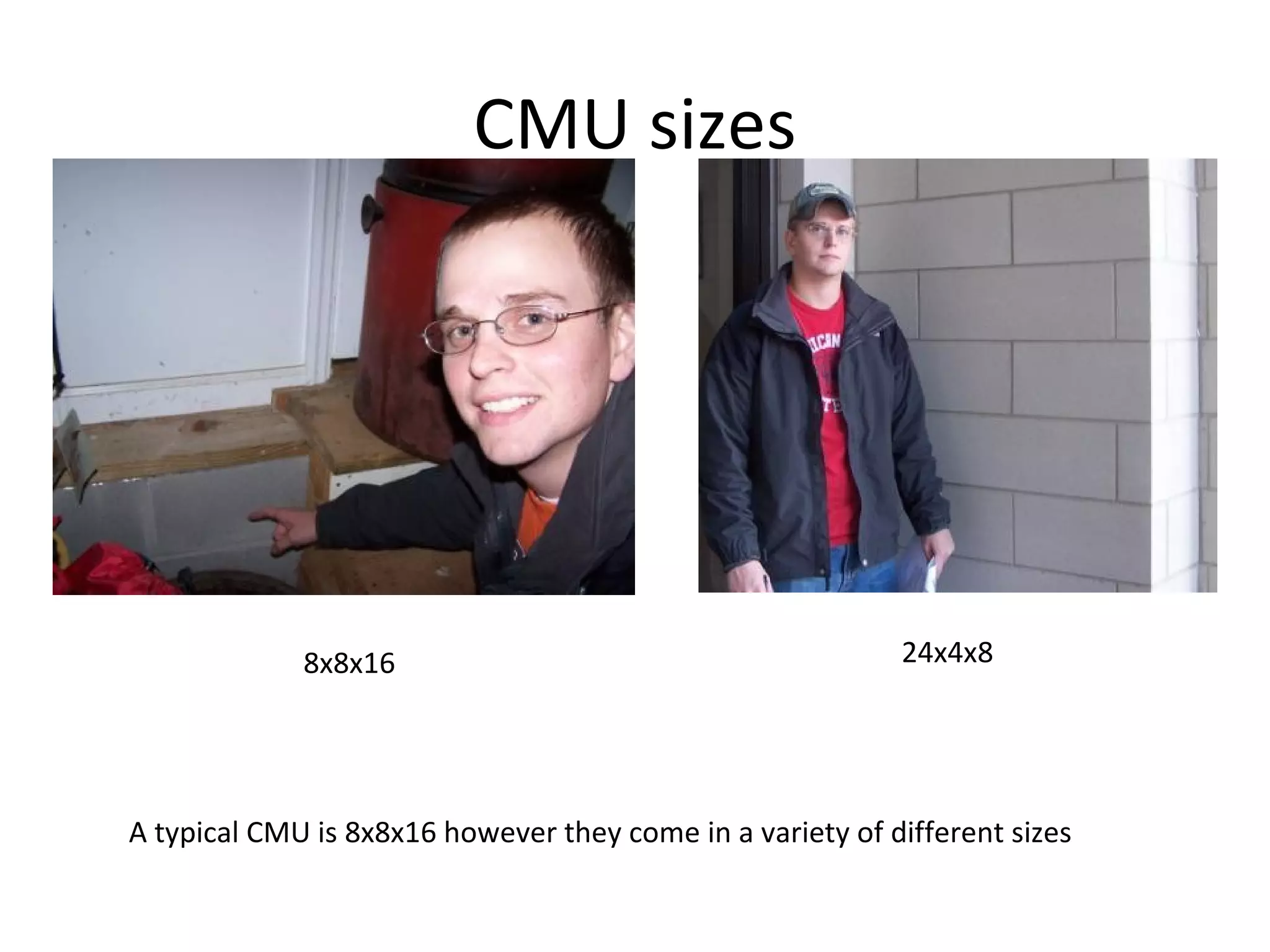 CMU sizes A typical CMU is 8x8x16 however they come in a variety of different sizes 8x8x16 24x4x8 