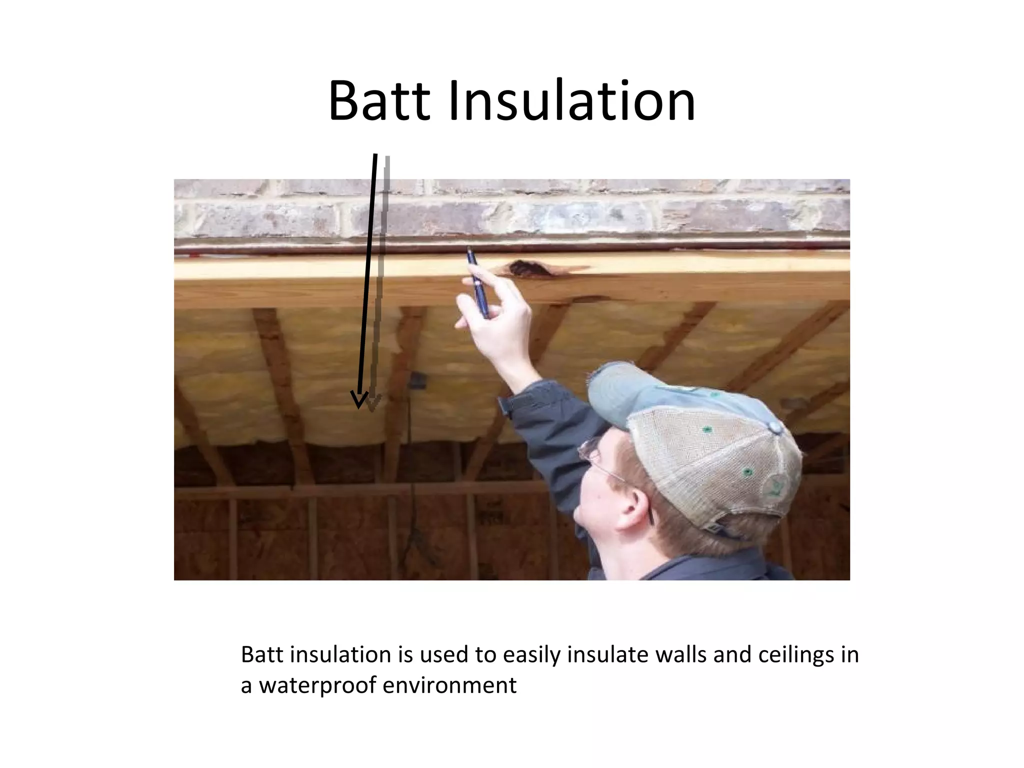 Batt Insulation Batt insulation is used to easily insulate walls and ceilings in a waterproof environment 