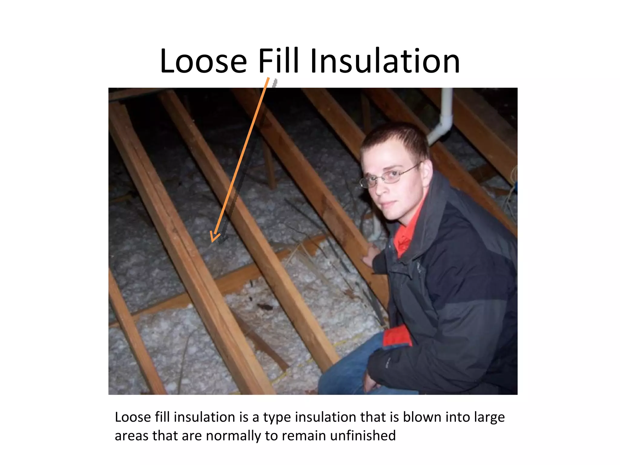 Loose Fill Insulation Loose fill insulation is a type insulation that is blown into large areas that are normally to remain unfinished 
