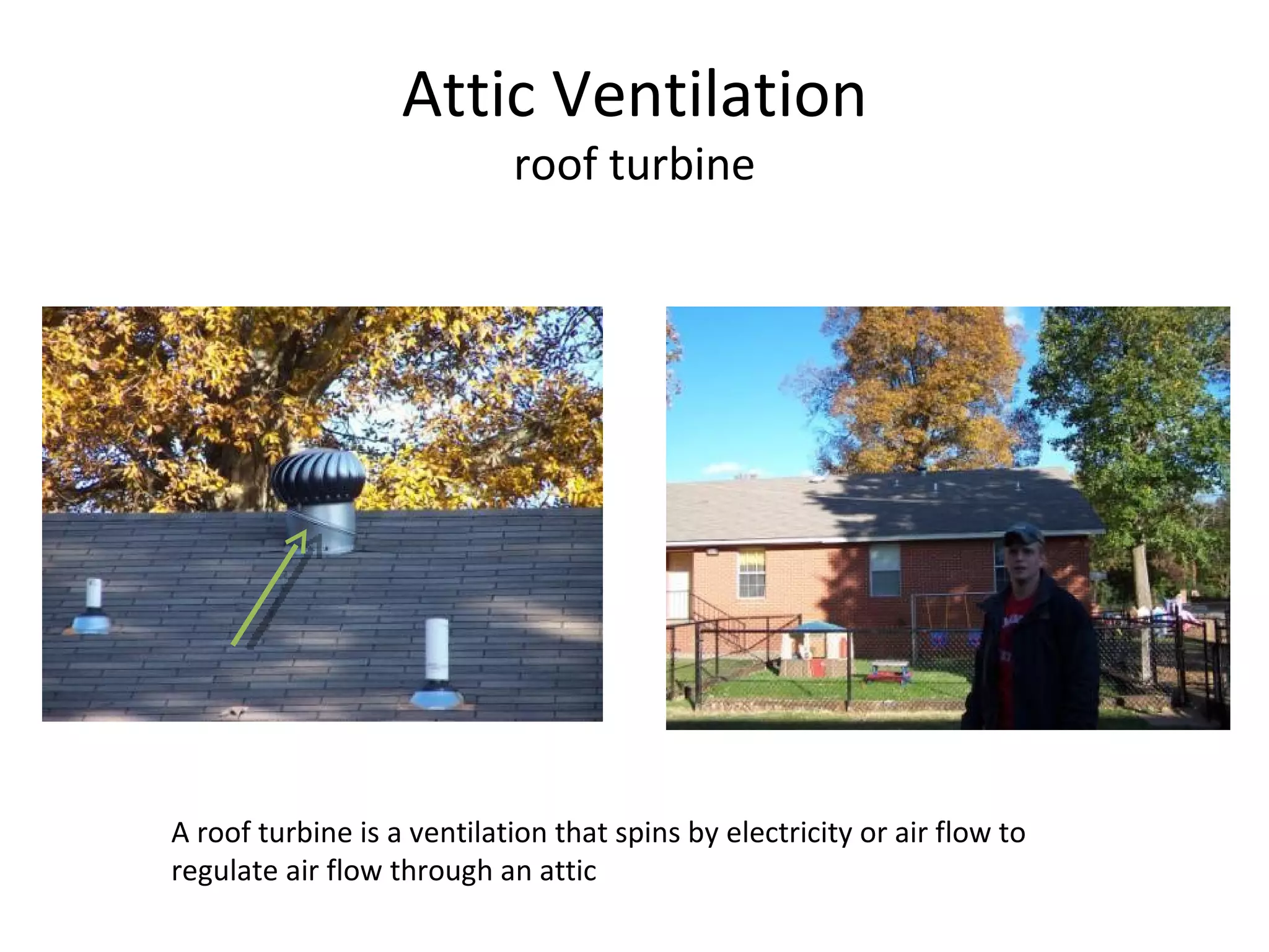 Attic Ventilation roof turbine A roof turbine is a ventilation that spins by electricity or air flow to regulate air flow through an attic 
