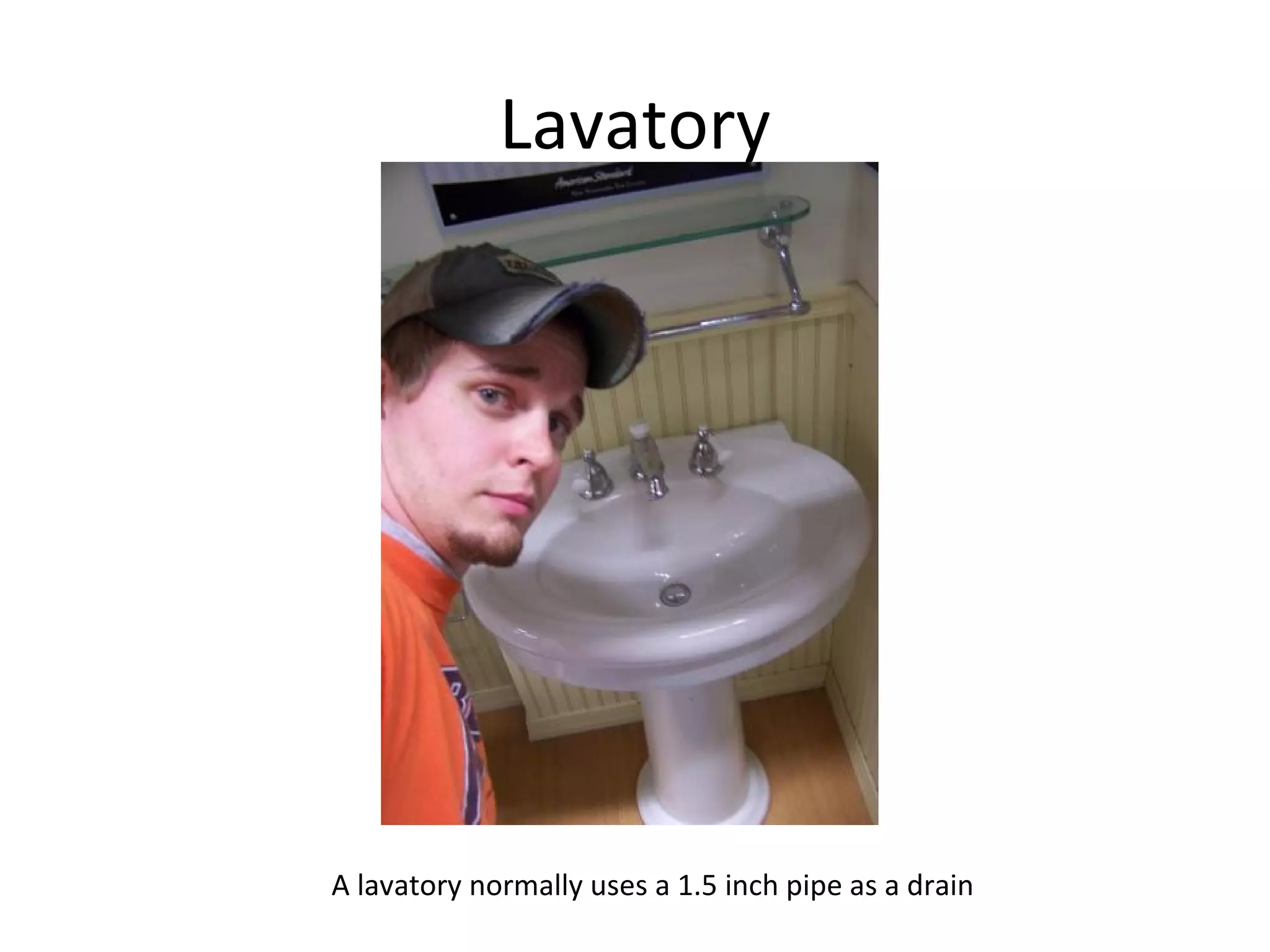 Lavatory A lavatory normally uses a 1.5 inch pipe as a drain  