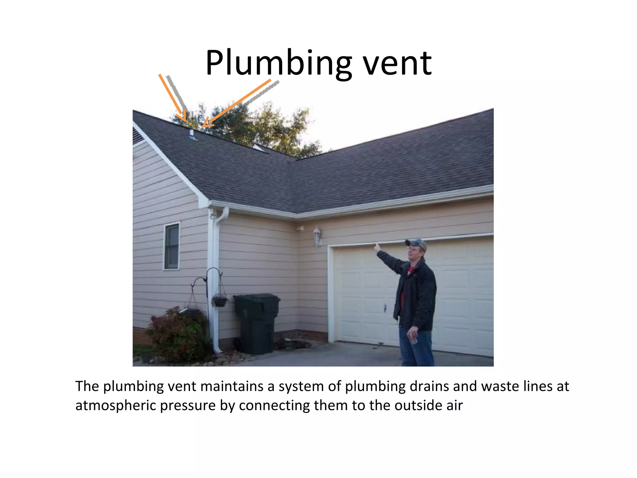 Plumbing vent The plumbing vent maintains a system of plumbing drains and waste lines at atmospheric pressure by connecting them to the outside air 