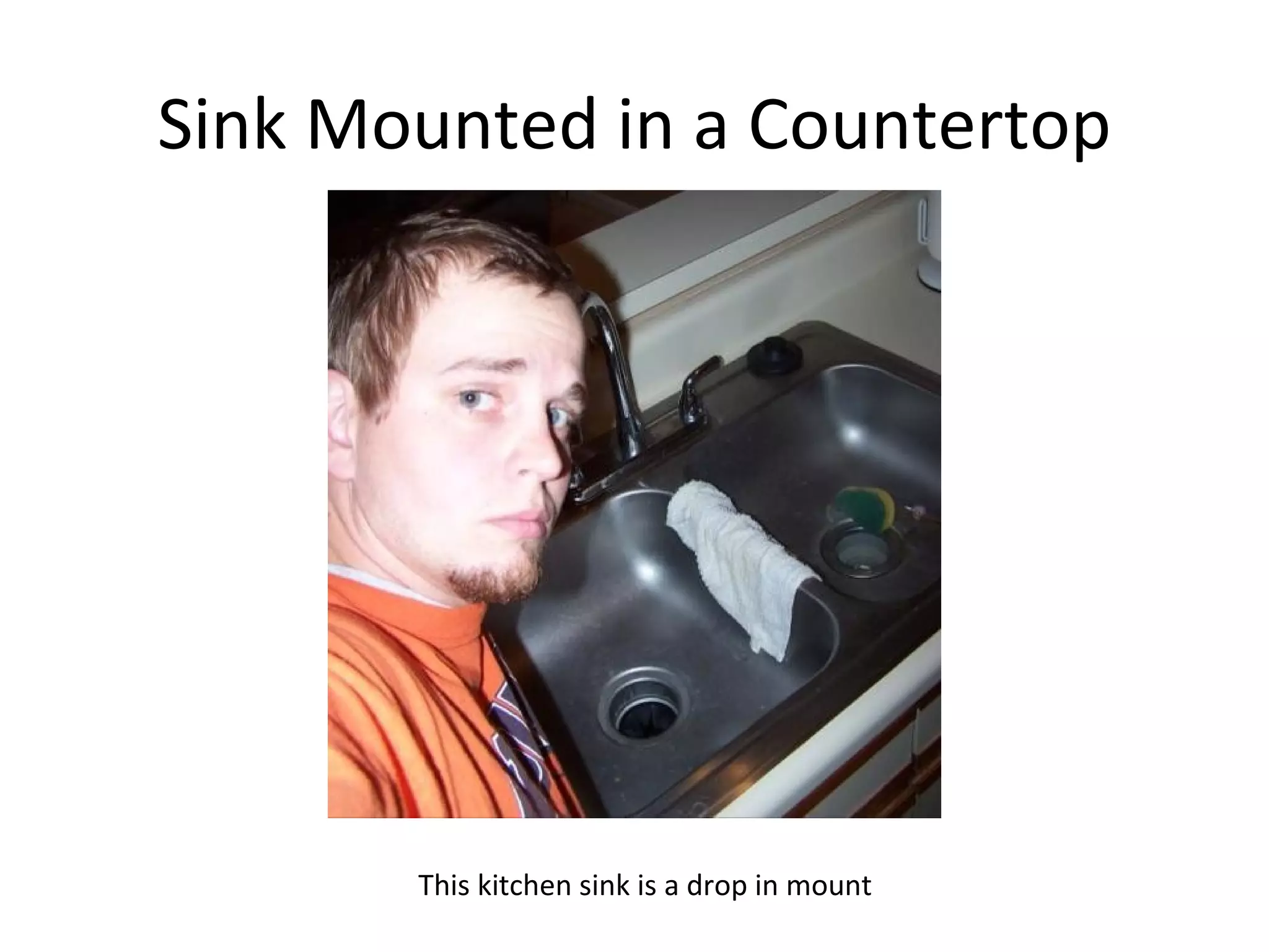 Sink Mounted in a Countertop This kitchen sink is a drop in mount 
